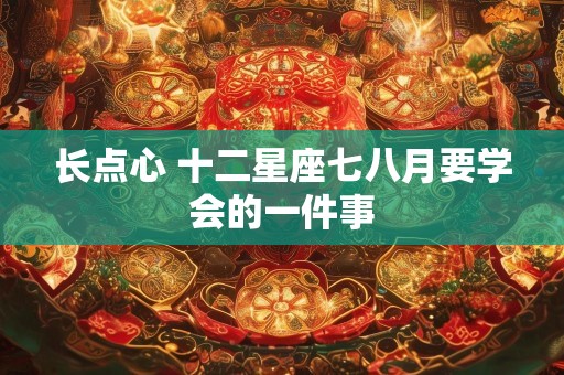 长点心 十二星座七八月要学会的一件事