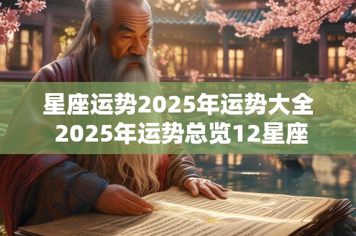 星座运势2025年运势大全 2025年运势总览12星座