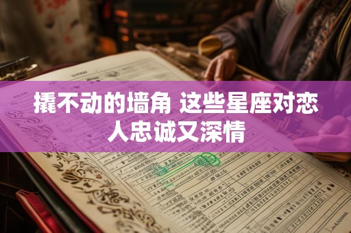撬不动的墙角 这些星座对恋人忠诚又深情