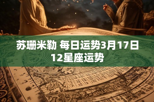 苏珊米勒 每日运势3月17日12星座运势