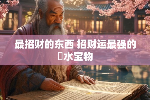 最招财的东西 招财运最强的風水宝物