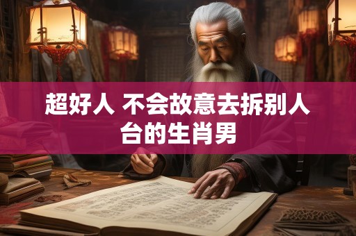 超好人 不会故意去拆别人台的生肖男