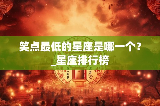 笑点最低的星座是哪一个？_星座排行榜