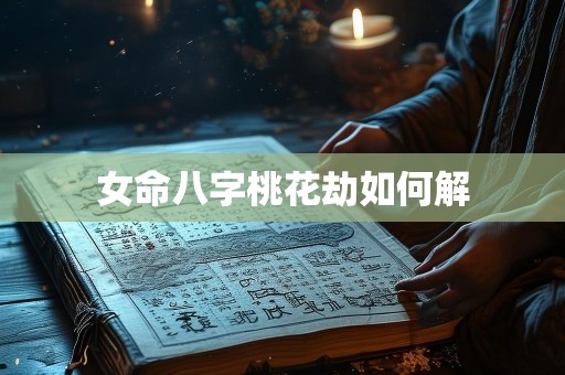 女命八字桃花劫如何解