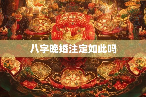 八字晚婚注定如此吗