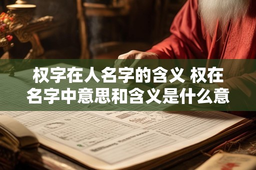 权字在人名字的含义 权在名字中意思和含义是什么意思