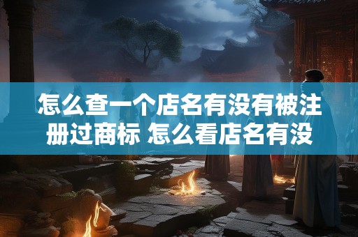 怎么查一个店名有没有被注册过商标 怎么看店名有没有被注册