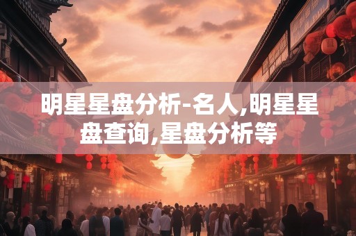 明星星盘分析-名人,明星星盘查询,星盘分析等