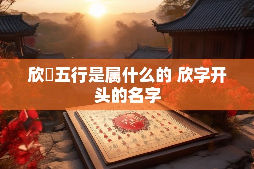 欣玥五行是属什么的 欣字开头的名字
