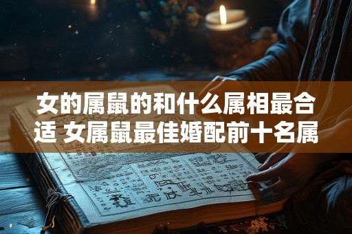 女的属鼠的和什么属相最合适 女属鼠最佳婚配前十名属相