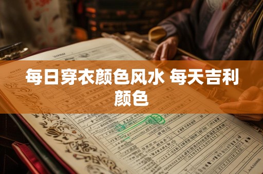 每日穿衣颜色风水 每天吉利颜色