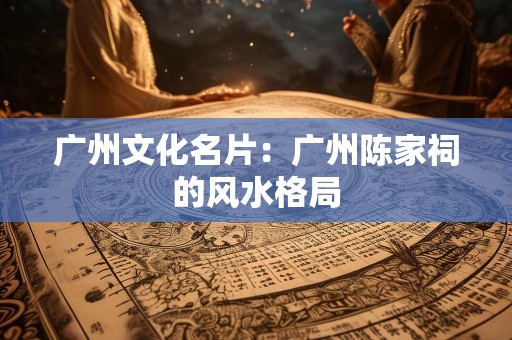 广州文化名片：广州陈家祠的风水格局