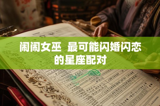 闹闹女巫  最可能闪婚闪恋的星座配对