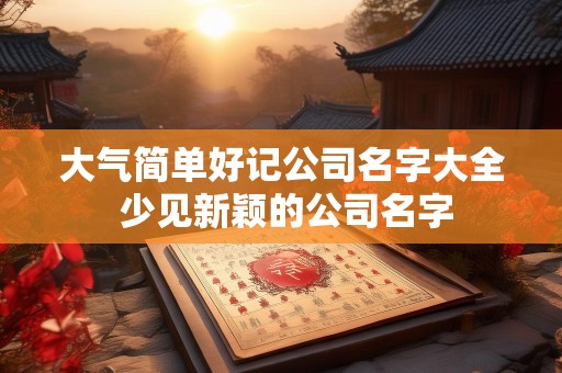 大气简单好记公司名字大全 少见新颖的公司名字