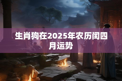 生肖狗在2025年农历闰四月运势