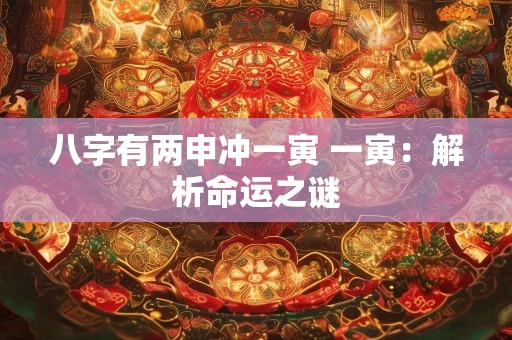八字有两申冲一寅 一寅：解析命运之谜