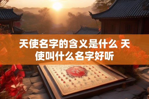 天使名字的含义是什么 天使叫什么名字好听