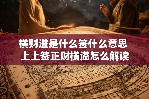 横财溢是什么签什么意思 上上签正财横溢怎么解读