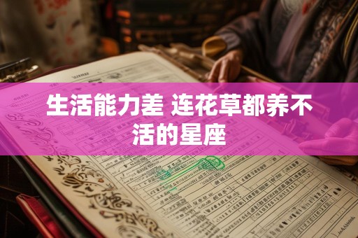 生活能力差 连花草都养不活的星座