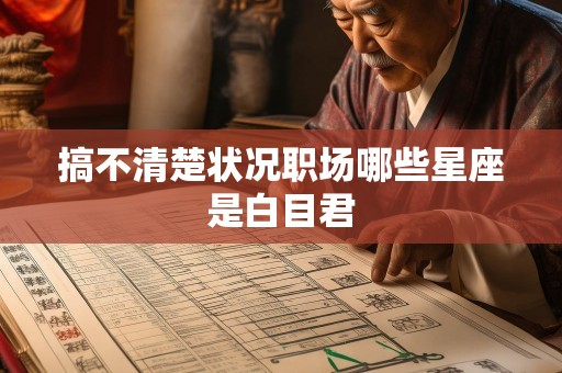 搞不清楚状况职场哪些星座是白目君