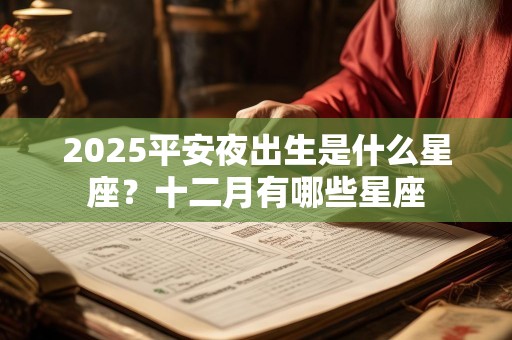 2025平安夜出生是什么星座？十二月有哪些星座