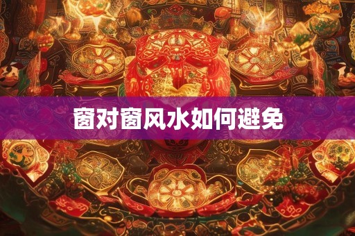 窗对窗风水如何避免