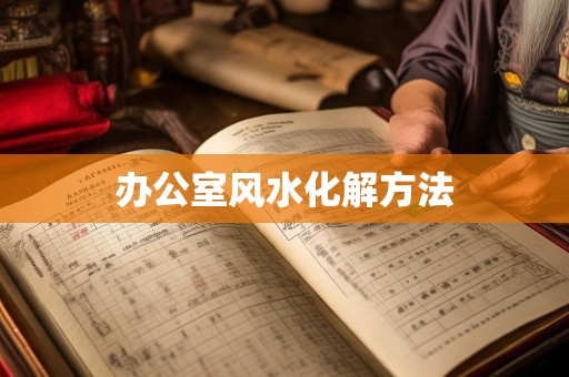 详细阅读:办公室风水化解方法 办公室风水化解方法