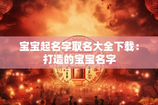 宝宝起名字取名大全下载：打造的宝宝名字