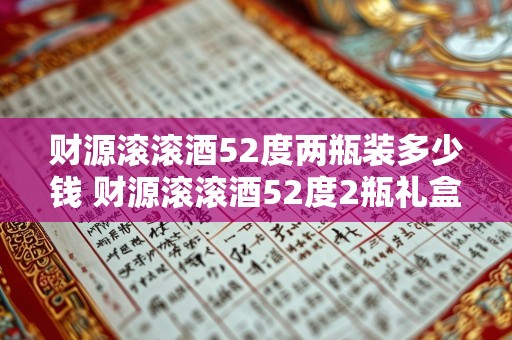 财源滚滚酒52度两瓶装多少钱 财源滚滚酒52度2瓶礼盒