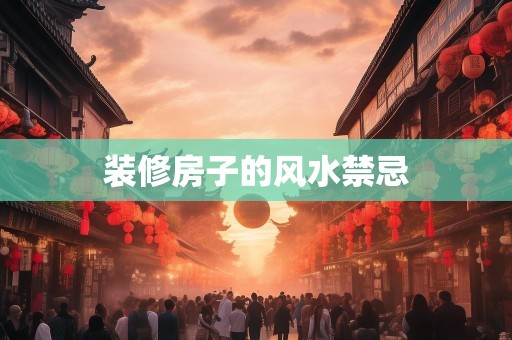 装修房子的风水禁忌