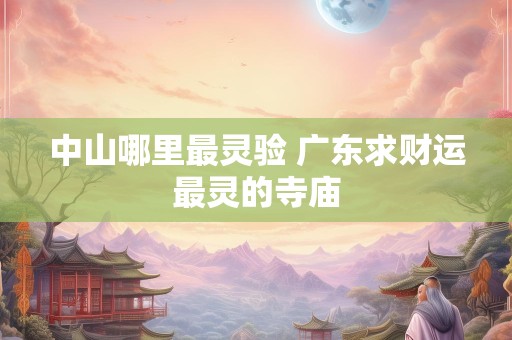 中山哪里最灵验 广东求财运最灵的寺庙