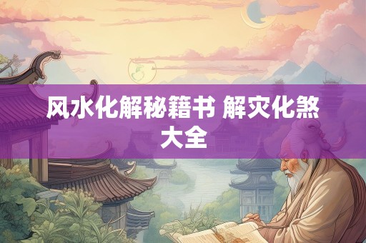风水化解秘籍书 解灾化煞大全