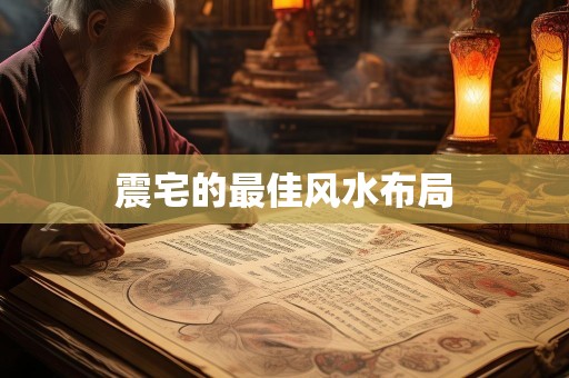 详细阅读:震宅的最佳风水布局 震宅的最佳风水布局