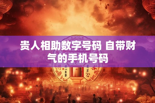 贵人相助数字号码 自带财气的手机号码