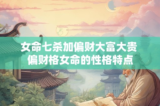 女命七杀加偏财大富大贵 偏财格女命的性格特点
