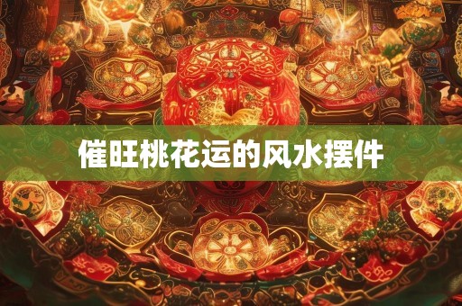 催旺桃花运的风水摆件