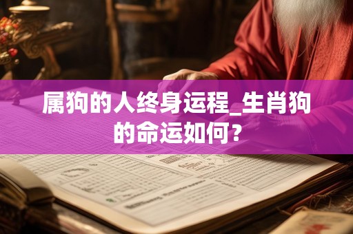 属狗的人终身运程_生肖狗的命运如何？