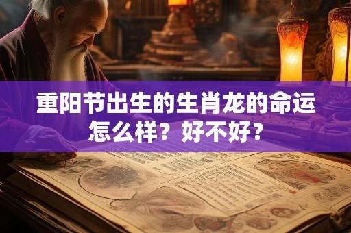 重阳节出生的生肖龙的命运怎么样？好不好？