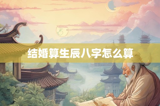 结婚算生辰八字怎么算