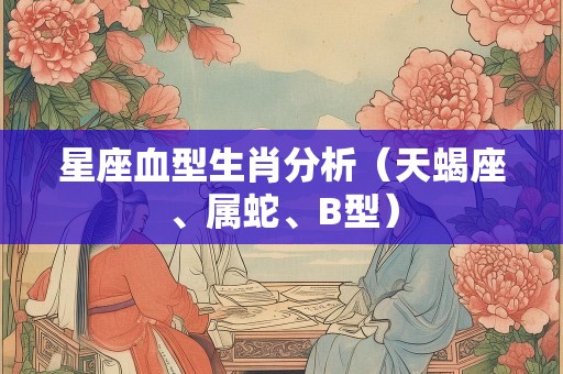 星座血型生肖分析（天蝎座、属蛇、B型）