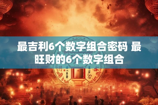 最吉利6个数字组合密码 最旺财的6个数字组合