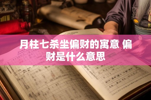 月柱七杀坐偏财的寓意 偏财是什么意思