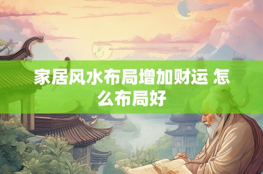 家居风水布局增加财运 怎么布局好