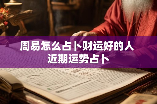 周易怎么占卜财运好的人 近期运势占卜
