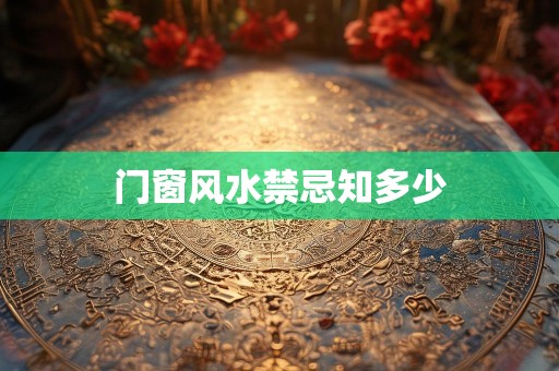 详细阅读:门窗风水禁忌知多少 门窗风水禁忌知多少