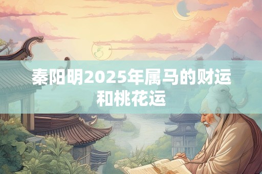 秦阳明2025年属马的财运和桃花运