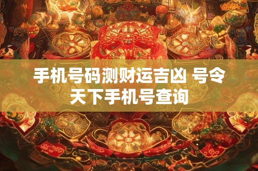 手机号码测财运吉凶 号令天下手机号查询