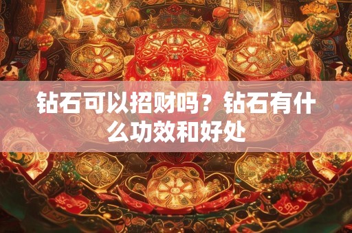 钻石可以招财吗？钻石有什么功效和好处