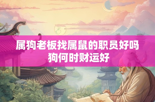 属狗老板找属鼠的职员好吗 狗何时财运好