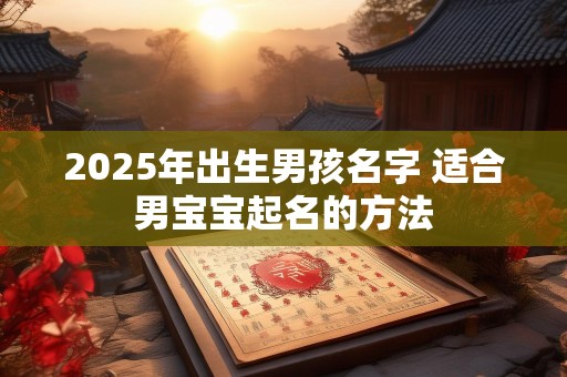 2025年出生男孩名字 适合男宝宝起名的方法